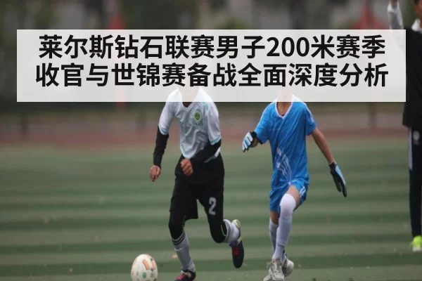 莱尔斯钻石联赛男子200米赛季收官与世锦赛备战全面深度分析