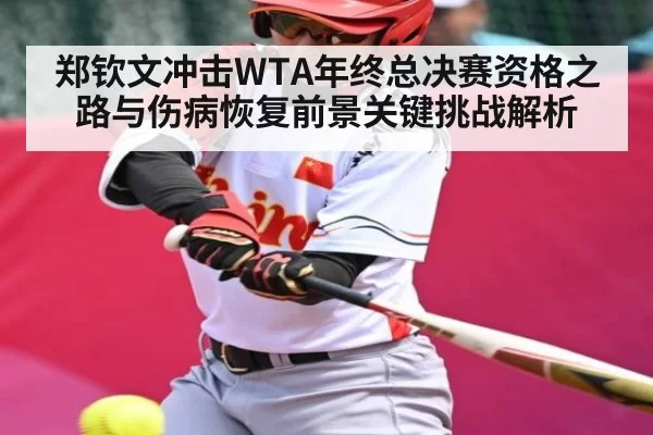 郑钦文冲击WTA年终总决赛资格之路与伤病恢复前景关键挑战解析