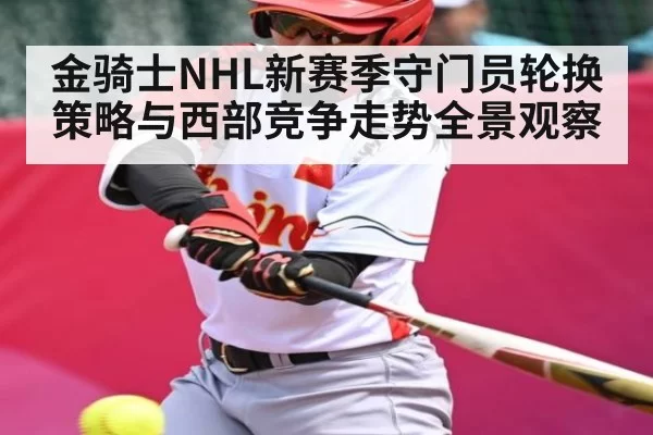 金骑士NHL新赛季守门员轮换策略与西部竞争走势全景观察